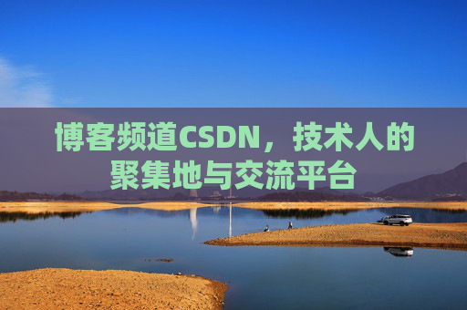 博客频道CSDN，技术人的聚集地与交流平台